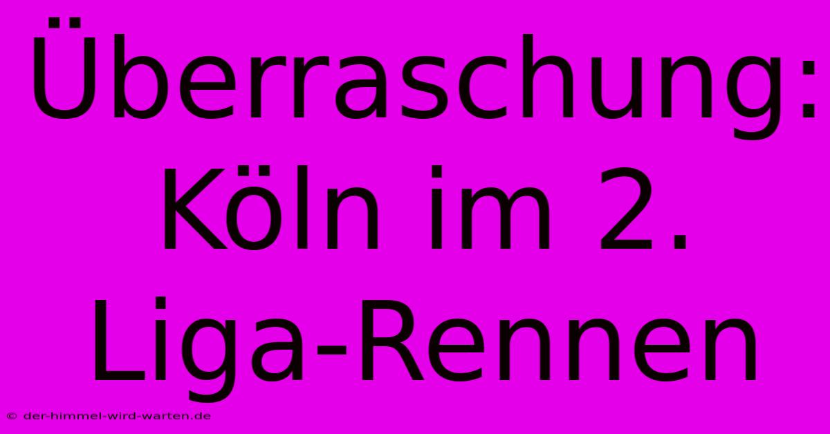 Überraschung: Köln Im 2. Liga-Rennen