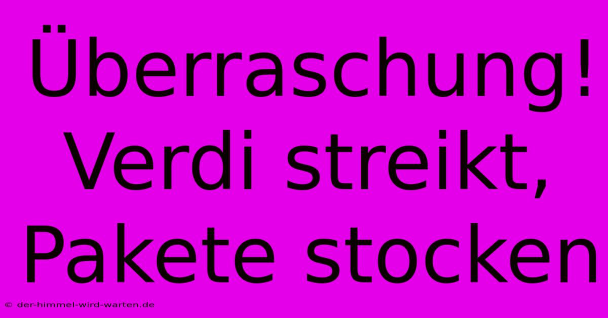 Überraschung! Verdi Streikt, Pakete Stocken