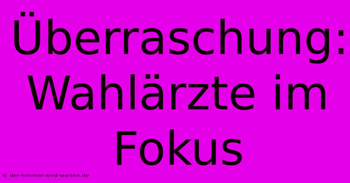 Überraschung: Wahlärzte Im Fokus