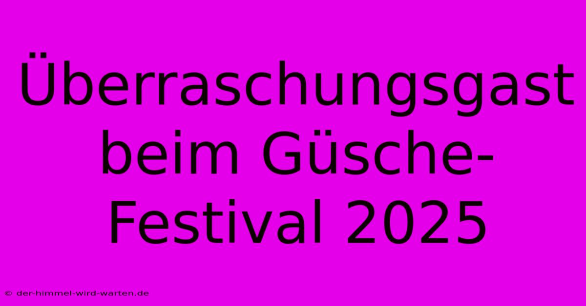 Überraschungsgast Beim Güsche-Festival 2025