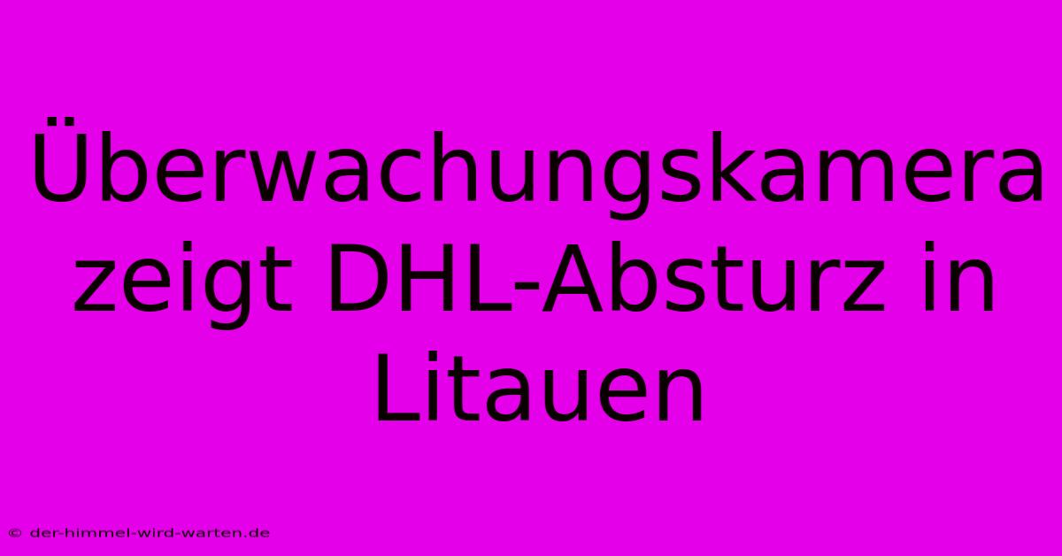 Überwachungskamera Zeigt DHL-Absturz In Litauen