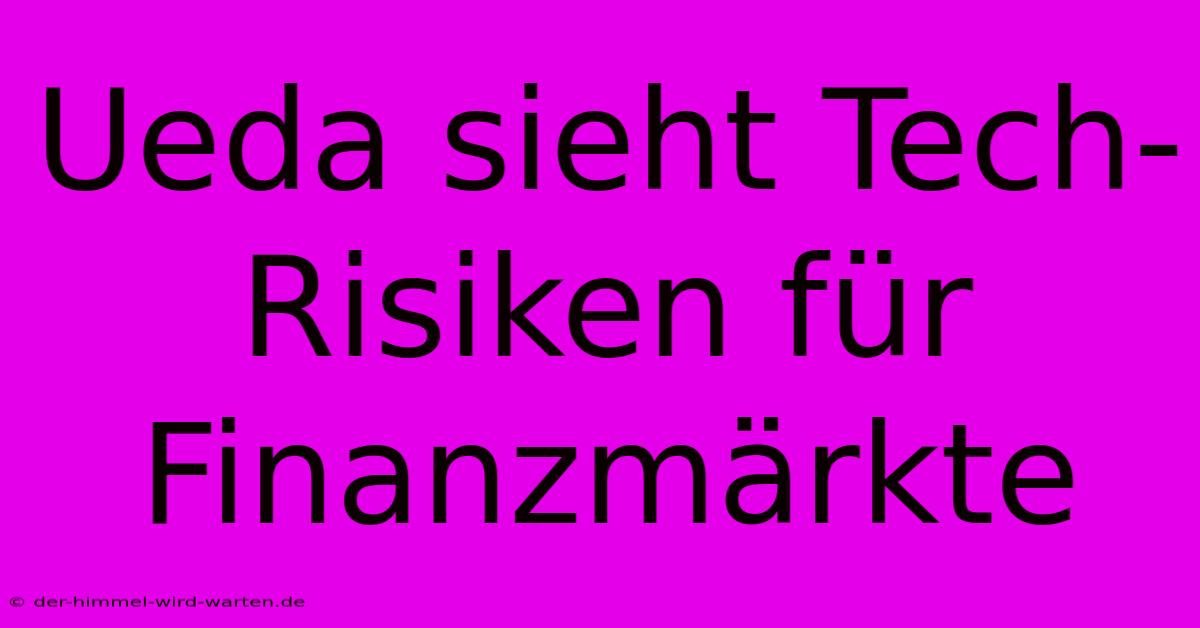 Ueda Sieht Tech-Risiken Für Finanzmärkte