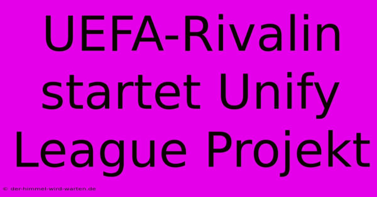 UEFA-Rivalin Startet Unify League Projekt