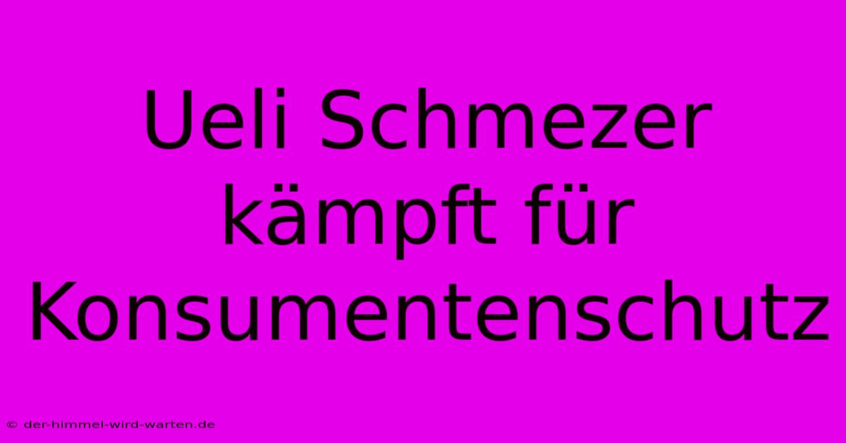 Ueli Schmezer Kämpft Für Konsumentenschutz