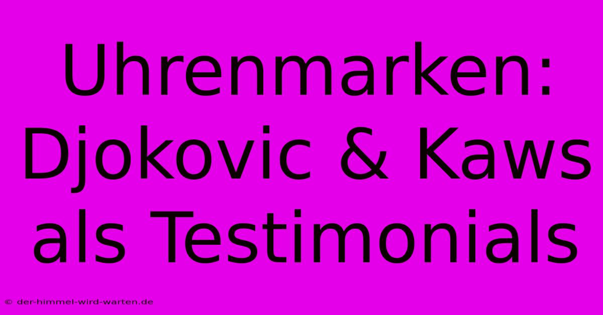 Uhrenmarken: Djokovic & Kaws Als Testimonials