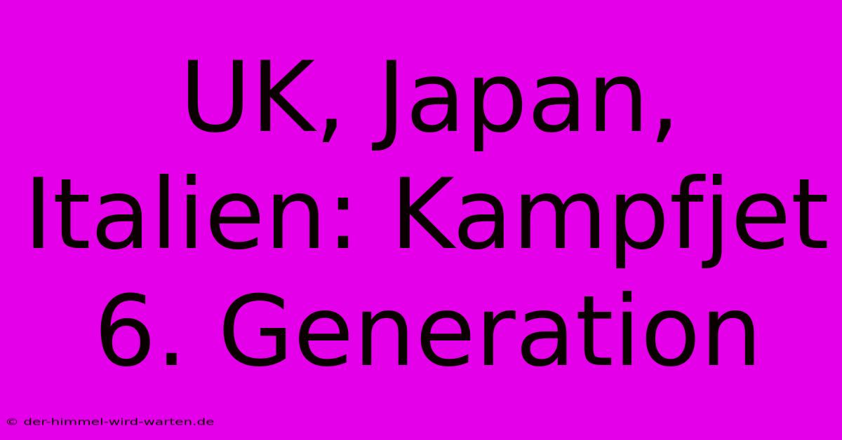 UK, Japan, Italien: Kampfjet 6. Generation