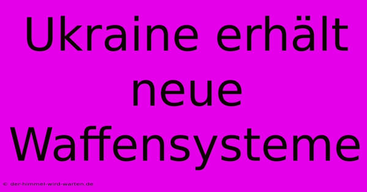 Ukraine Erhält Neue Waffensysteme