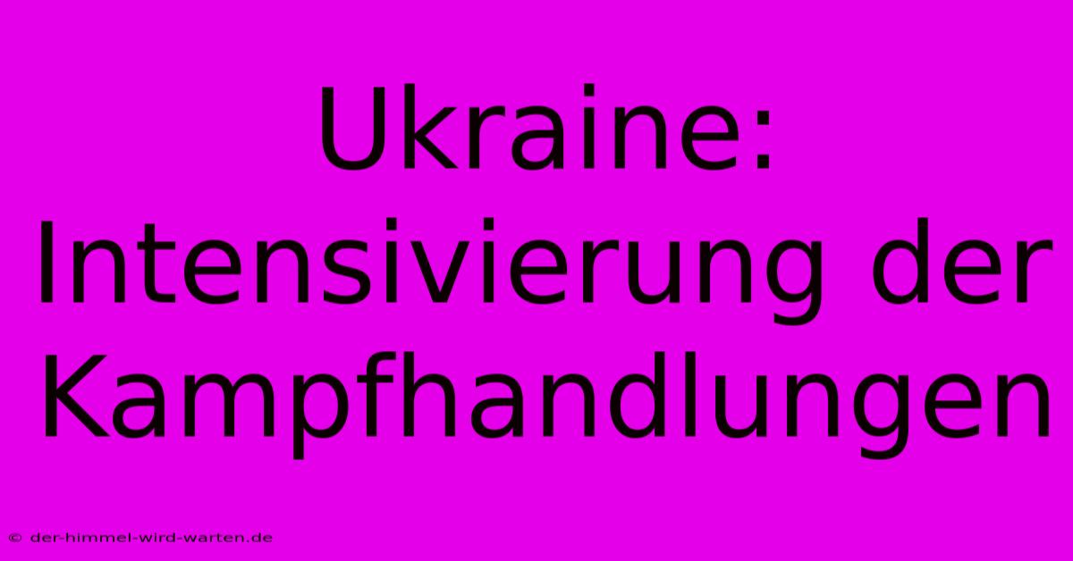 Ukraine: Intensivierung Der Kampfhandlungen