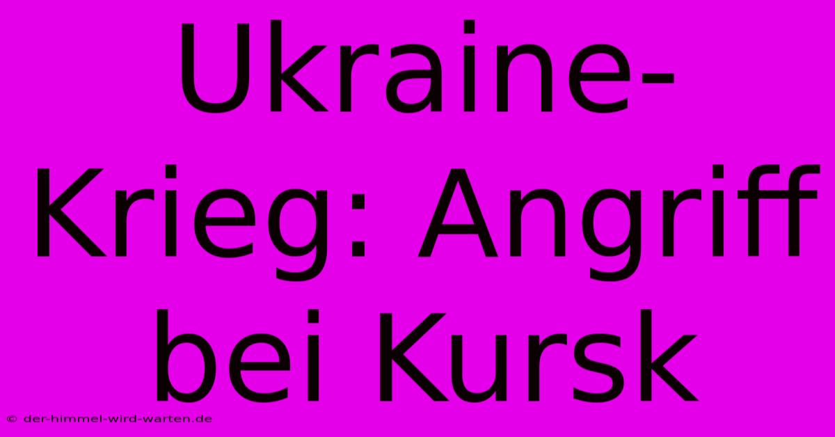 Ukraine-Krieg: Angriff Bei Kursk