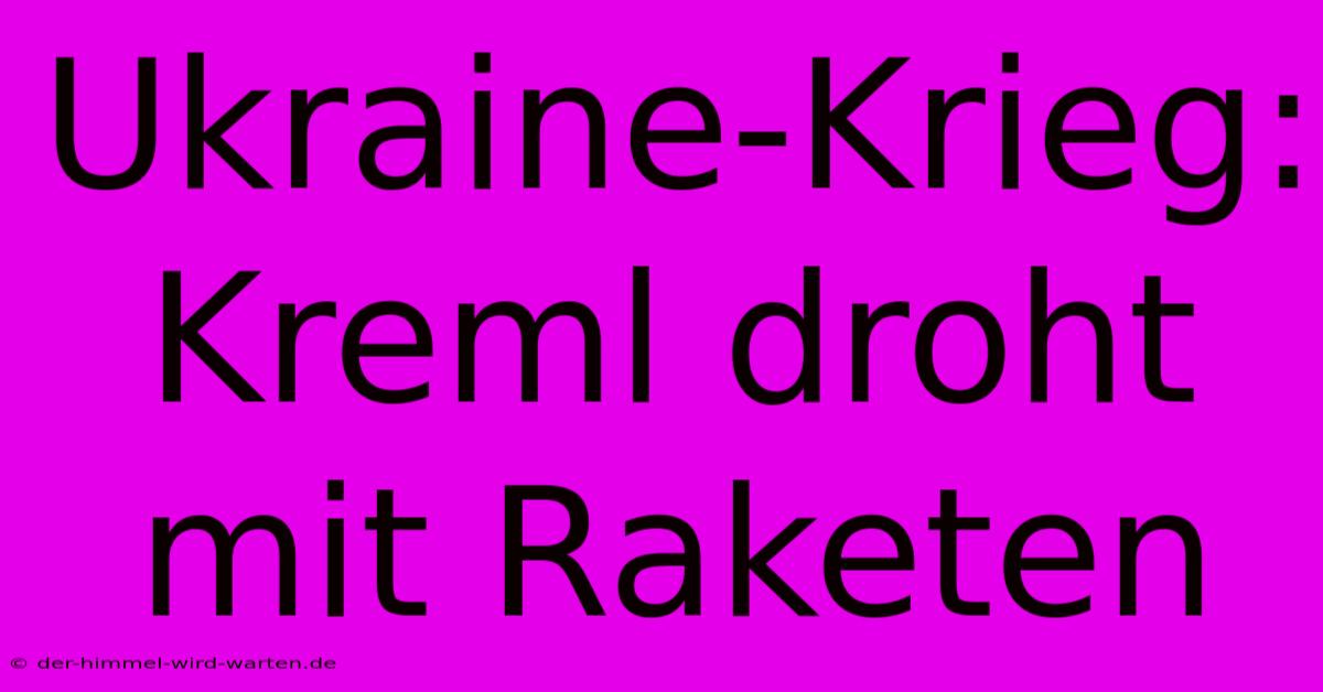 Ukraine-Krieg: Kreml Droht Mit Raketen