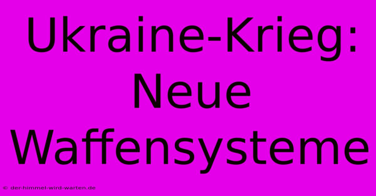 Ukraine-Krieg:  Neue Waffensysteme