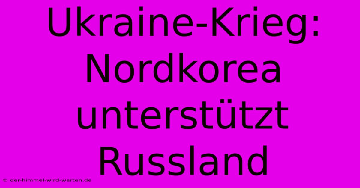 Ukraine-Krieg: Nordkorea Unterstützt Russland