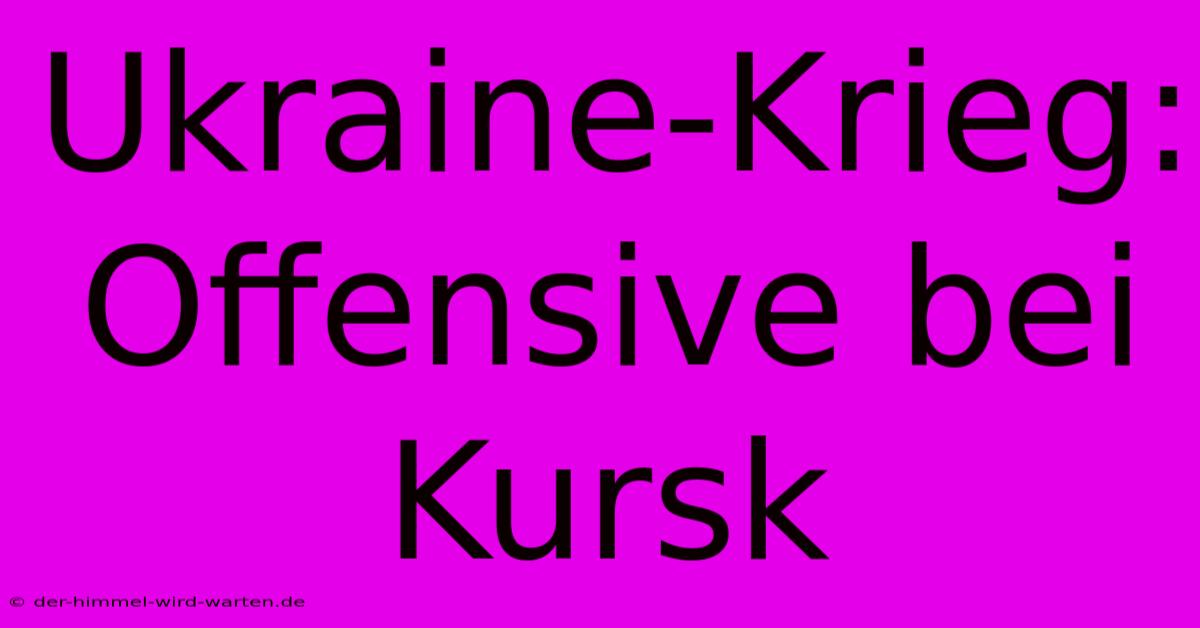 Ukraine-Krieg: Offensive Bei Kursk