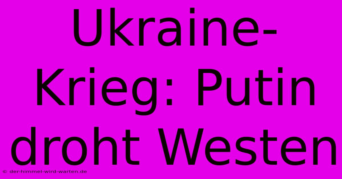 Ukraine-Krieg: Putin Droht Westen