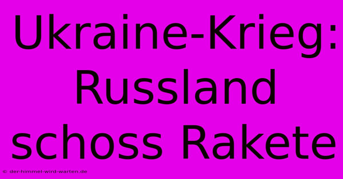 Ukraine-Krieg: Russland Schoss Rakete