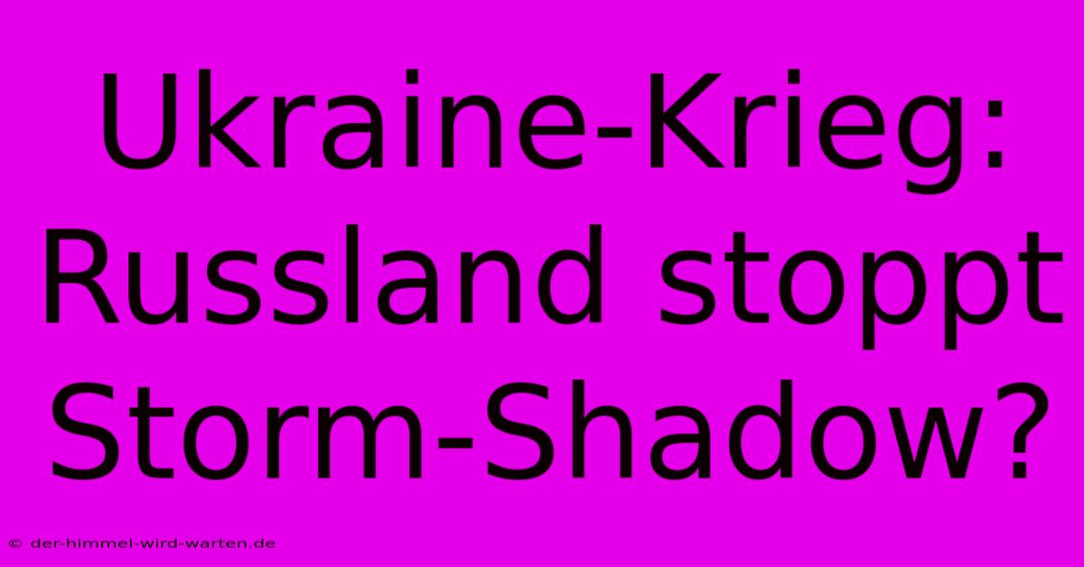 Ukraine-Krieg: Russland Stoppt Storm-Shadow?