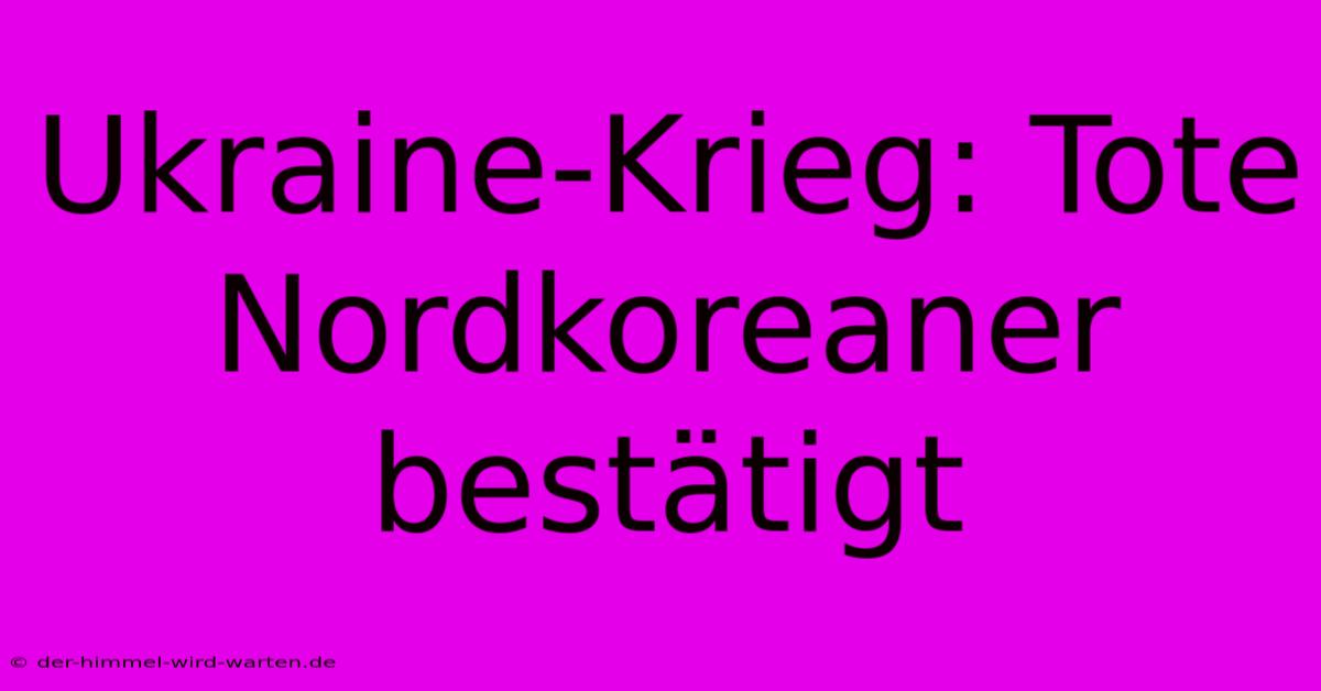 Ukraine-Krieg: Tote Nordkoreaner Bestätigt