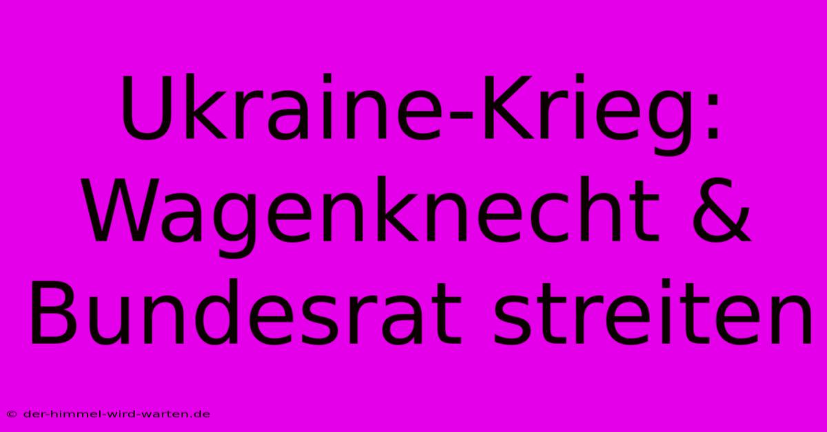 Ukraine-Krieg: Wagenknecht & Bundesrat Streiten