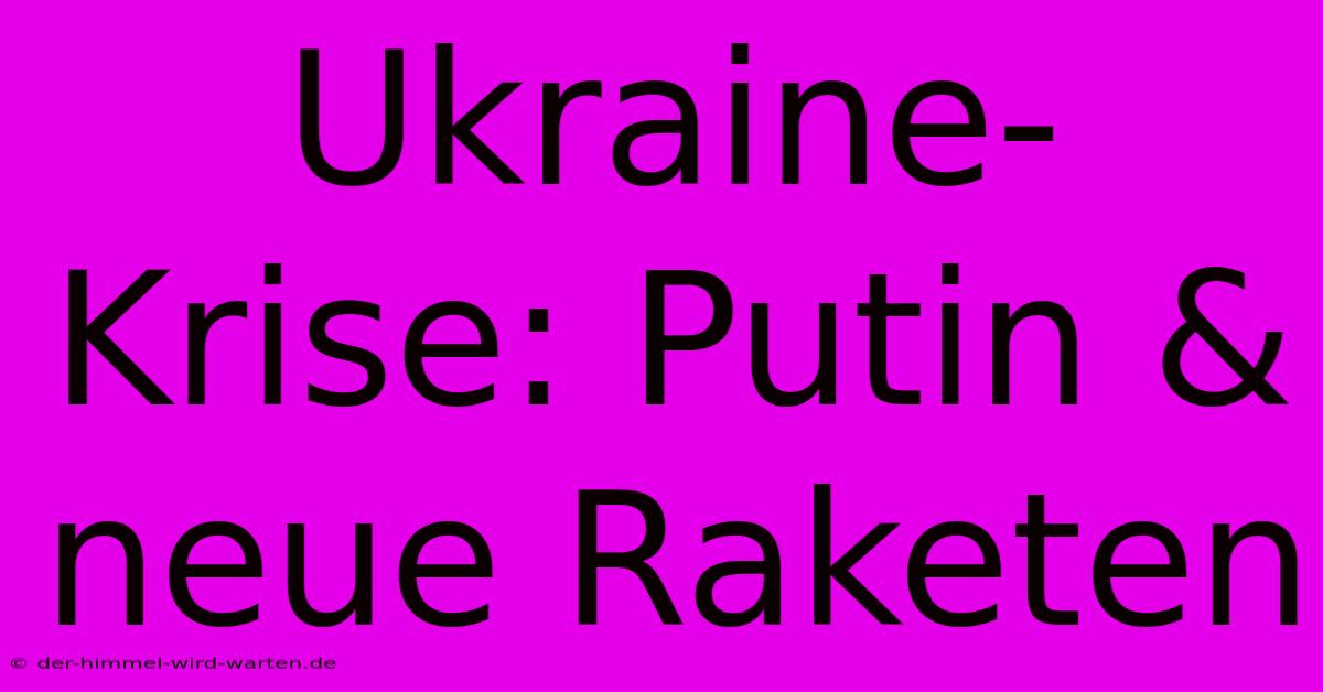 Ukraine-Krise: Putin & Neue Raketen