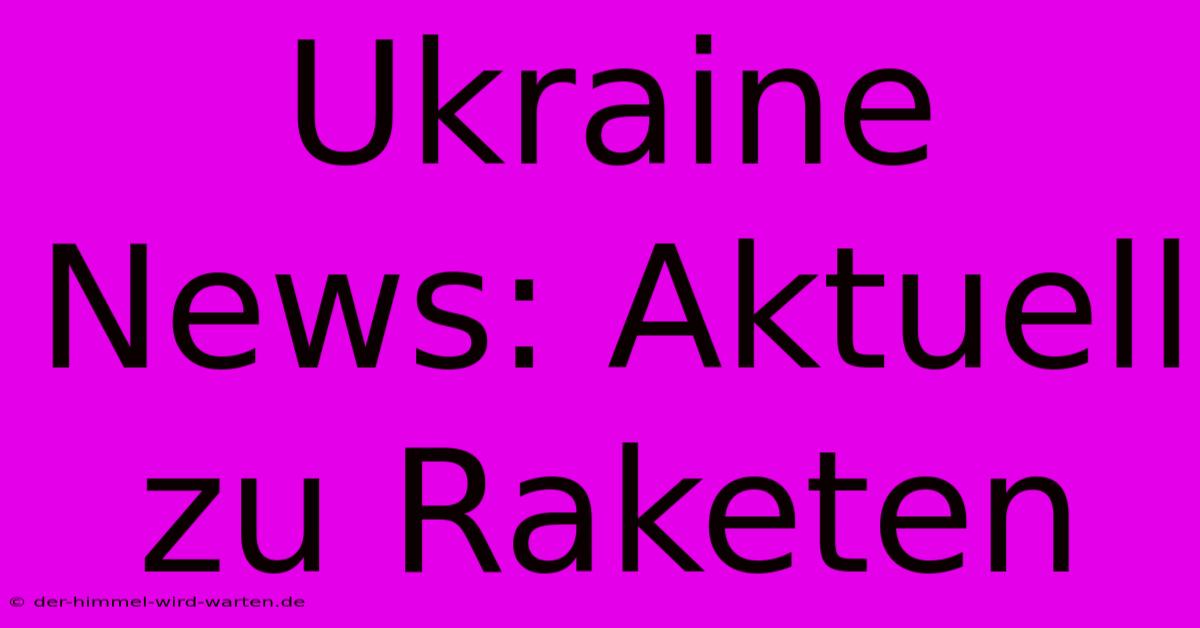 Ukraine News: Aktuell Zu Raketen