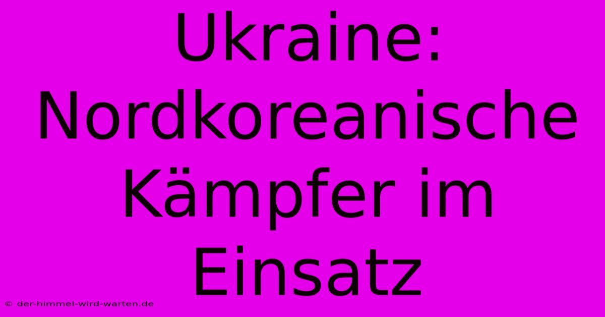 Ukraine: Nordkoreanische Kämpfer Im Einsatz