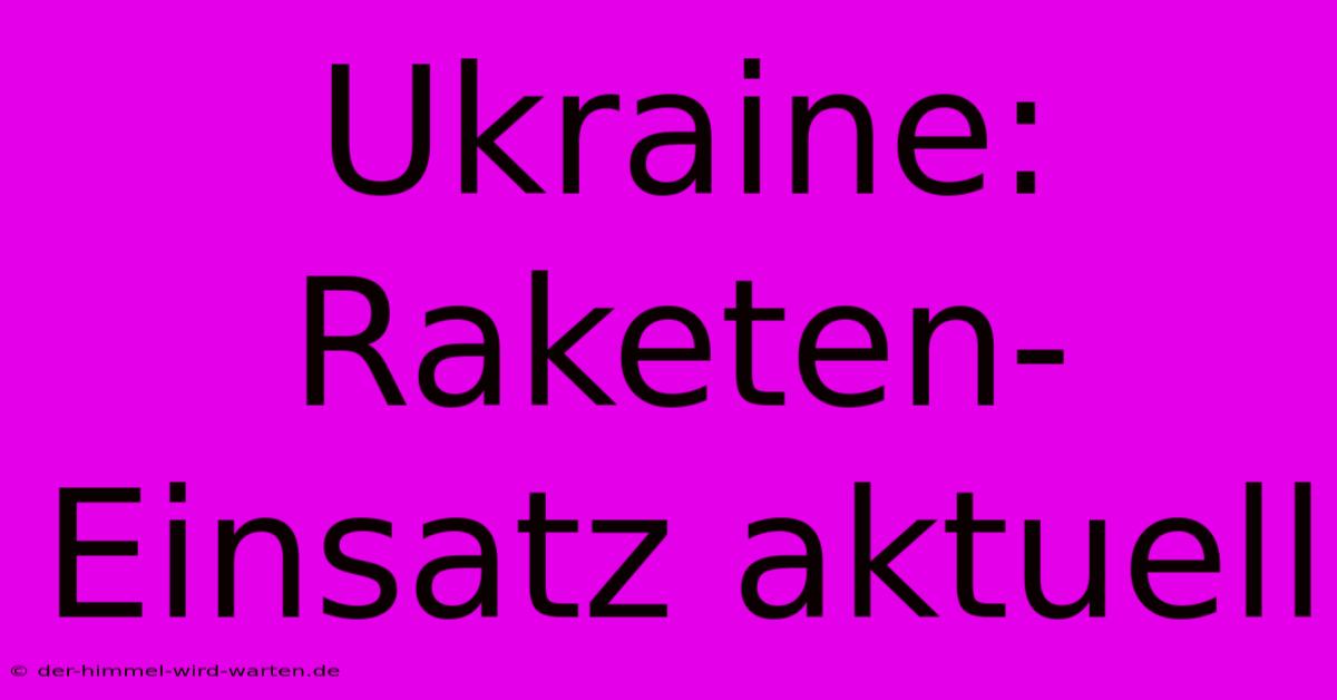 Ukraine:  Raketen-Einsatz Aktuell