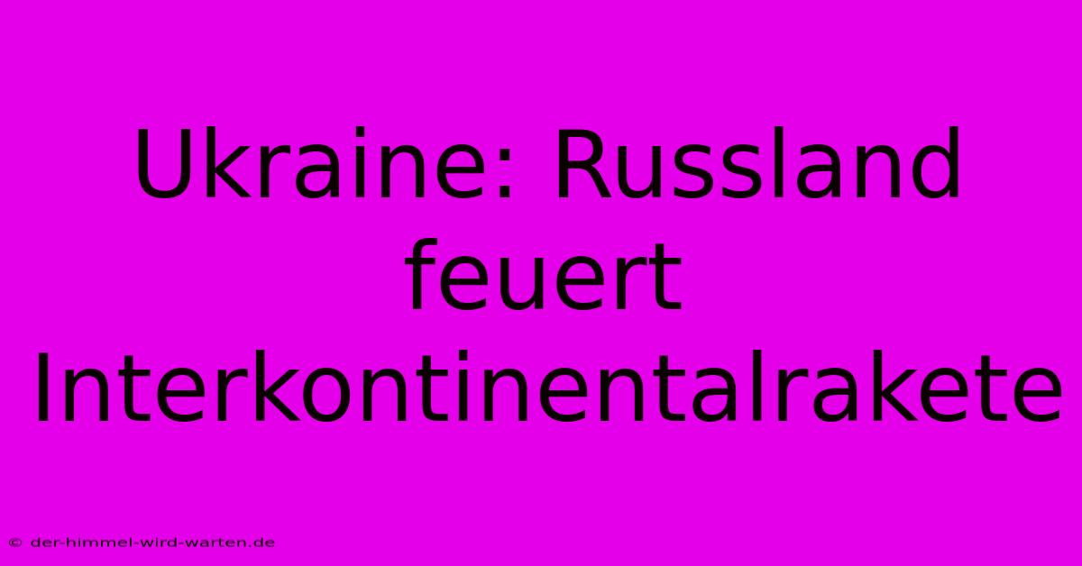 Ukraine: Russland Feuert Interkontinentalrakete