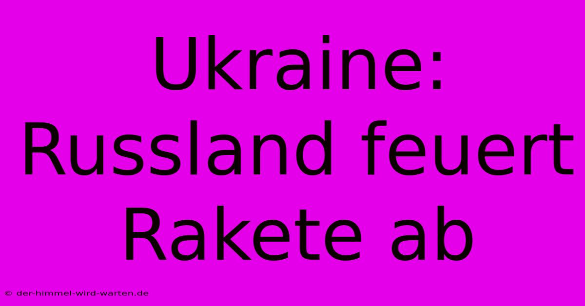 Ukraine: Russland Feuert Rakete Ab