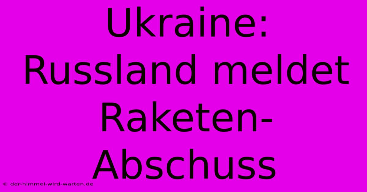 Ukraine: Russland Meldet Raketen-Abschuss