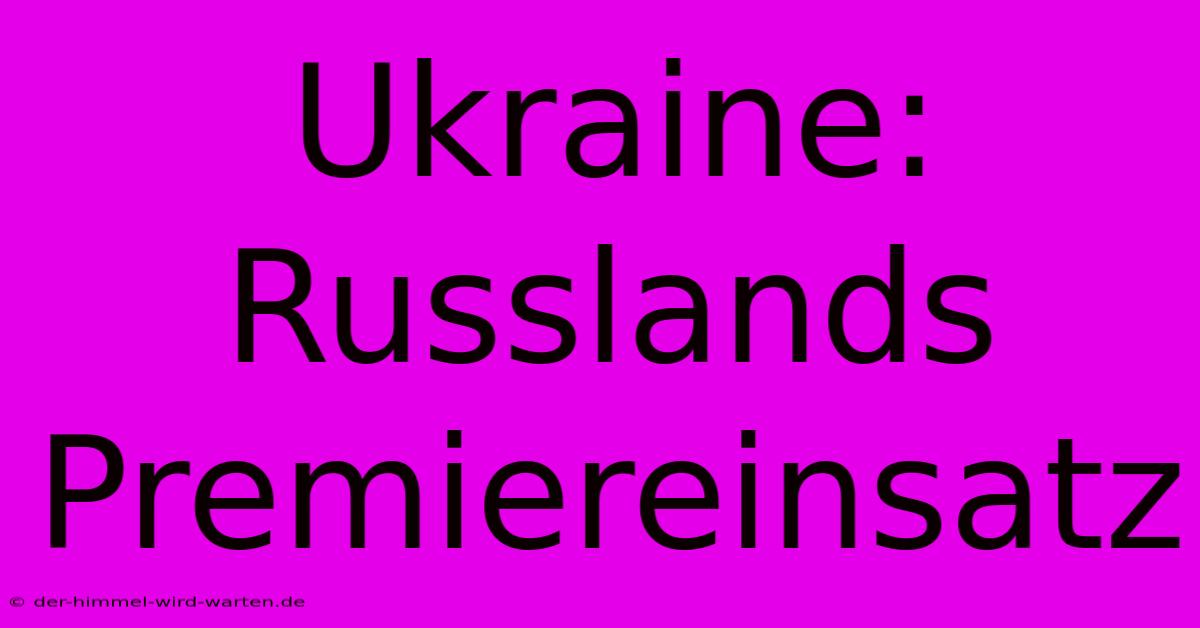 Ukraine: Russlands Premiereinsatz