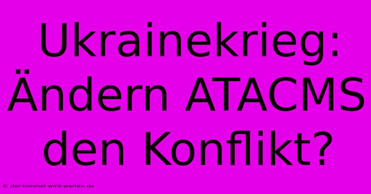 Ukrainekrieg: Ändern ATACMS Den Konflikt?