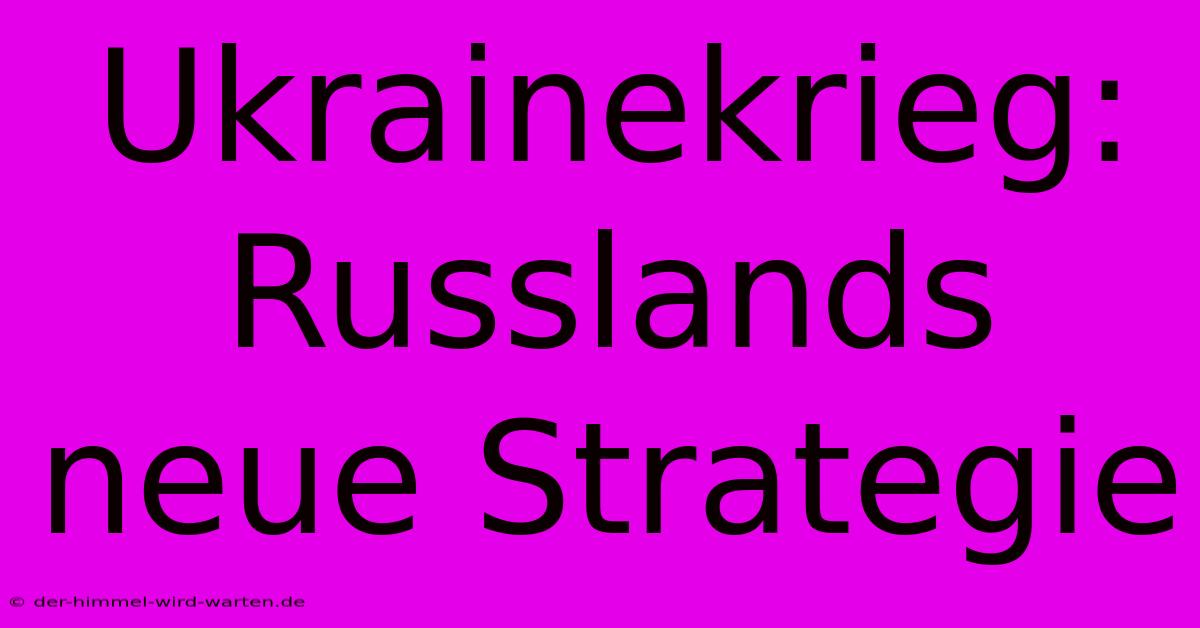 Ukrainekrieg: Russlands Neue Strategie