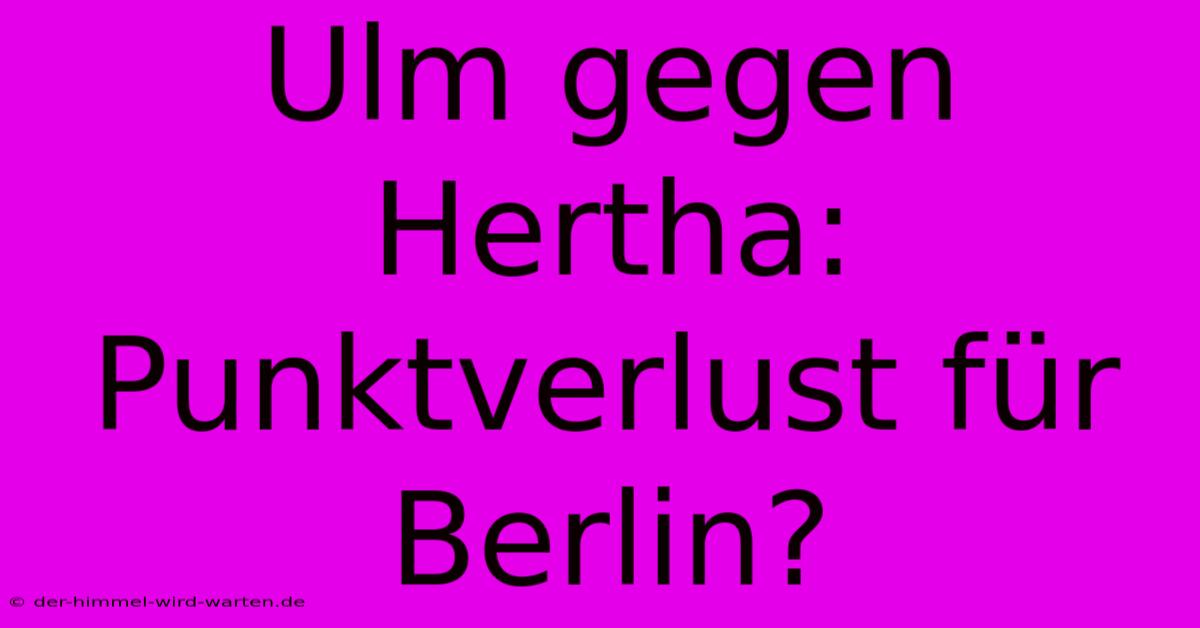 Ulm Gegen Hertha: Punktverlust Für Berlin?