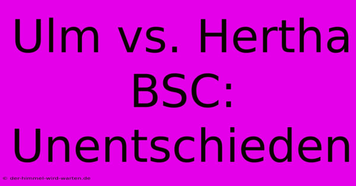 Ulm Vs. Hertha BSC: Unentschieden