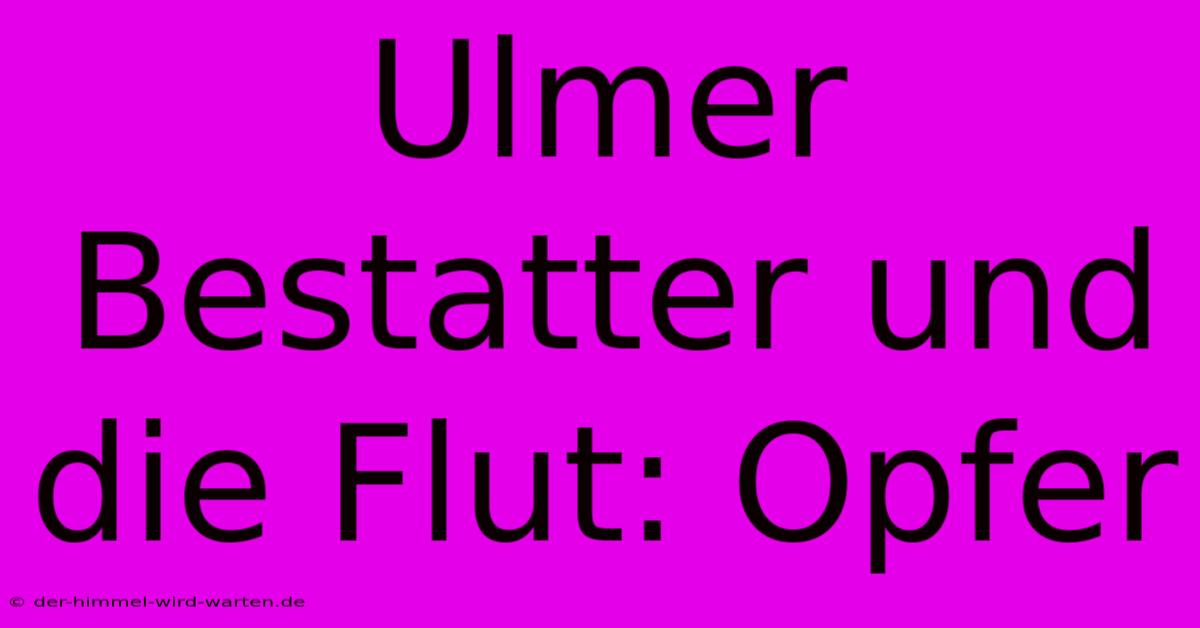 Ulmer Bestatter Und Die Flut: Opfer