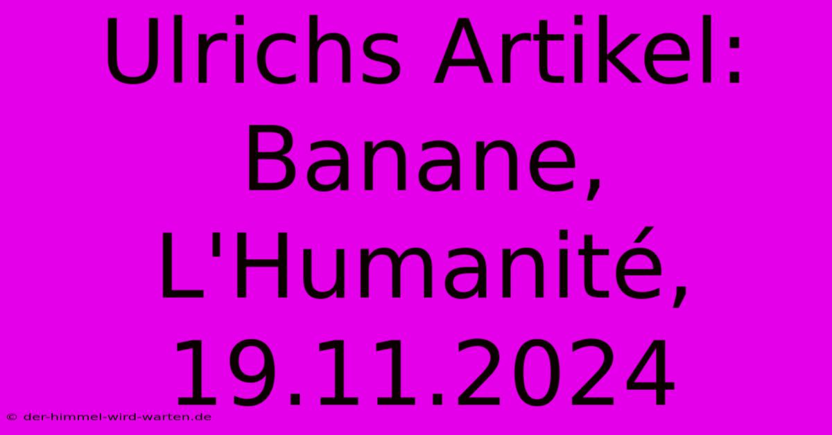 Ulrichs Artikel: Banane, L'Humanité, 19.11.2024