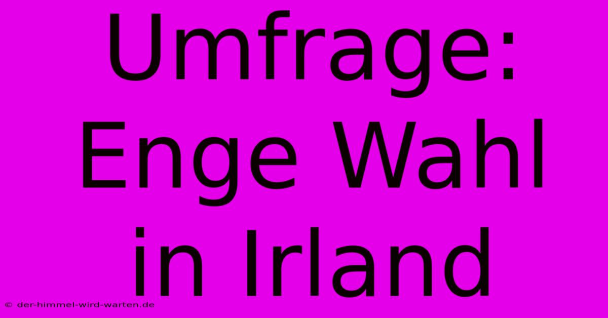 Umfrage: Enge Wahl In Irland