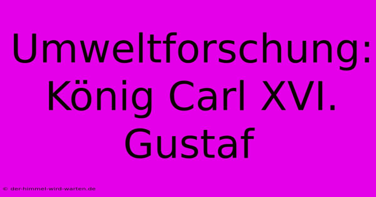 Umweltforschung: König Carl XVI. Gustaf