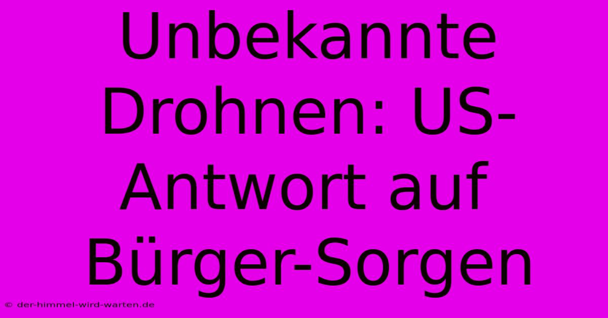 Unbekannte Drohnen: US-Antwort Auf Bürger-Sorgen