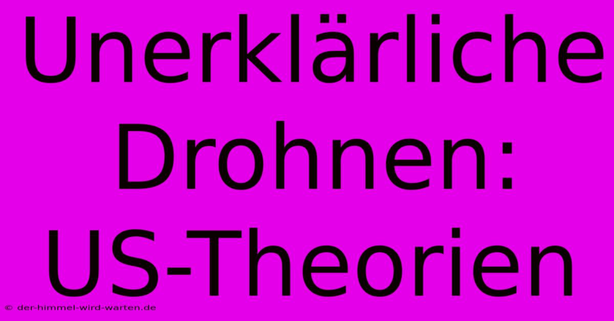 Unerklärliche Drohnen: US-Theorien