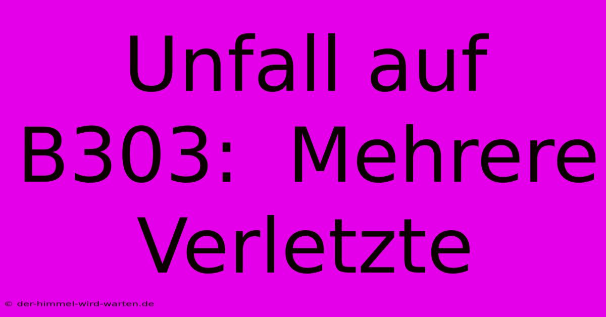 Unfall Auf B303:  Mehrere Verletzte