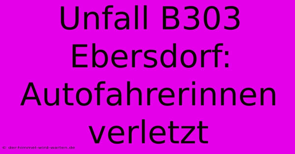 Unfall B303 Ebersdorf: Autofahrerinnen Verletzt