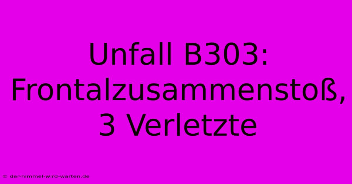 Unfall B303: Frontalzusammenstoß, 3 Verletzte