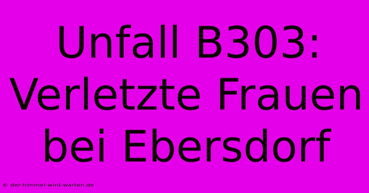 Unfall B303: Verletzte Frauen Bei Ebersdorf