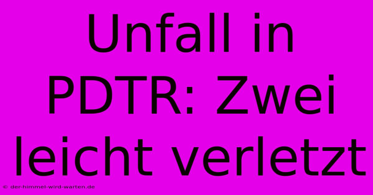 Unfall In PDTR: Zwei Leicht Verletzt