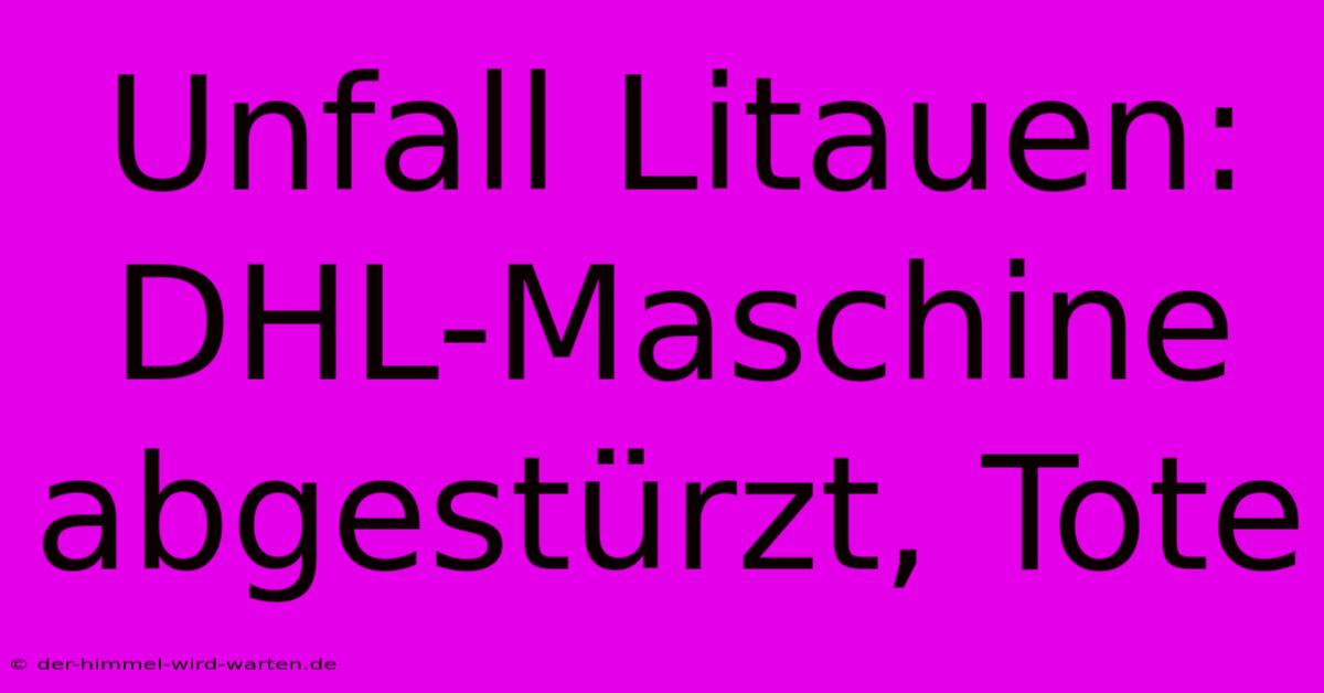 Unfall Litauen: DHL-Maschine Abgestürzt, Tote