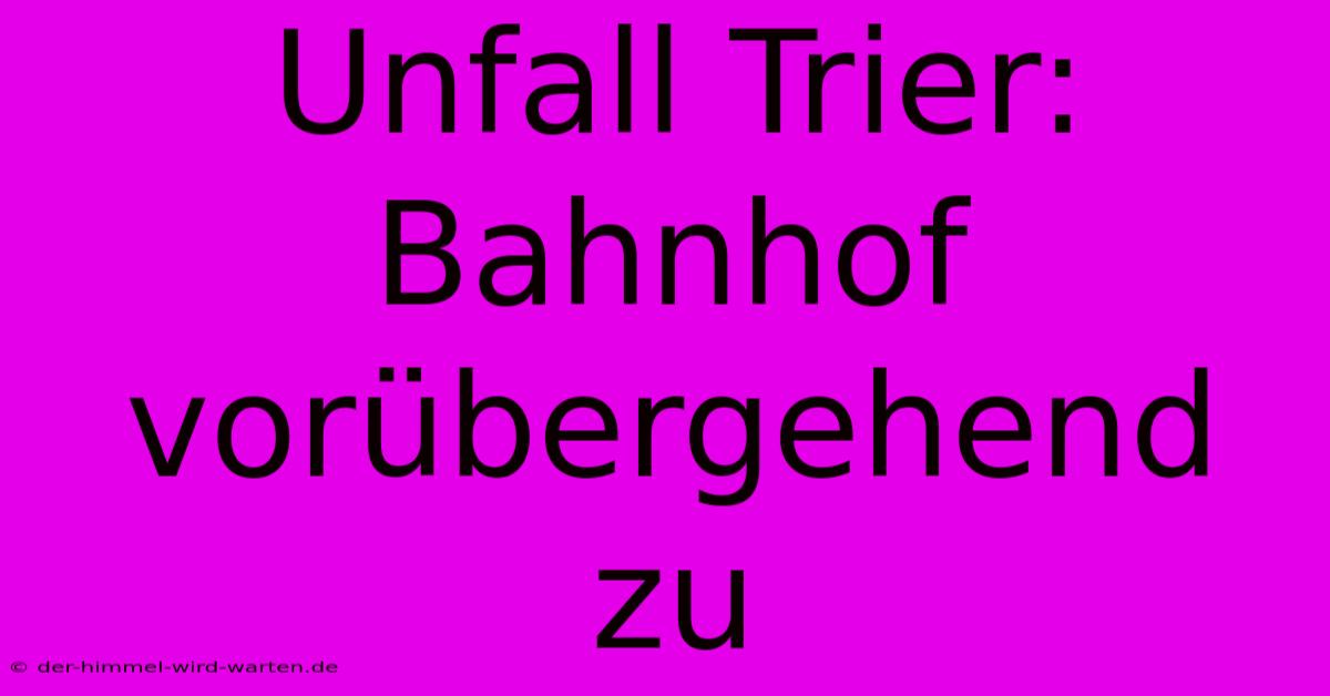 Unfall Trier: Bahnhof Vorübergehend Zu