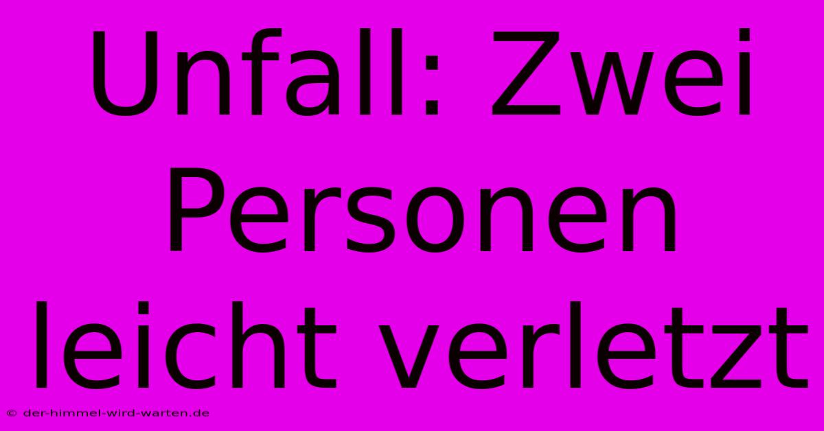 Unfall: Zwei Personen Leicht Verletzt