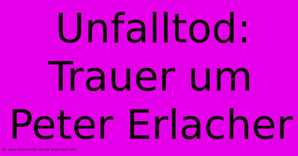 Unfalltod: Trauer Um Peter Erlacher