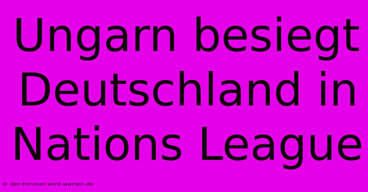 Ungarn Besiegt Deutschland In Nations League